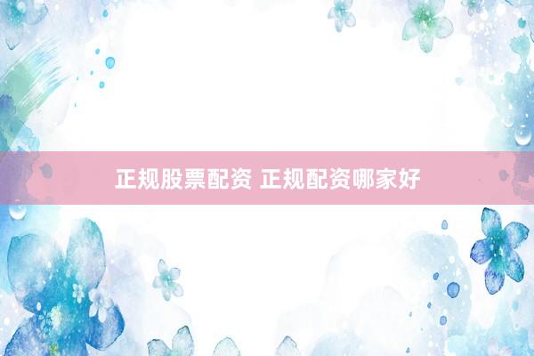 正规股票配资 正规配资哪家好