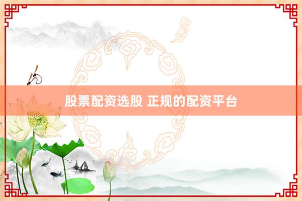 股票配资选股 正规的配资平台