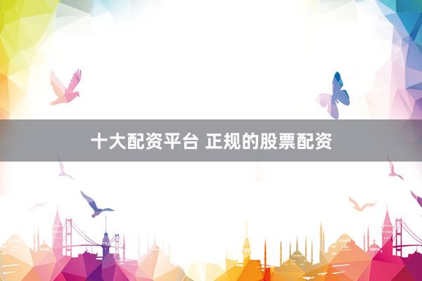 十大配资平台 正规的股票配资