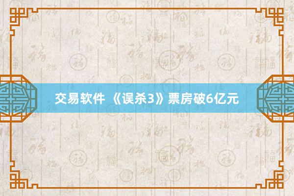 交易软件 《误杀3》票房破6亿元