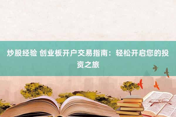 炒股经验 创业板开户交易指南：轻松开启您的投资之旅