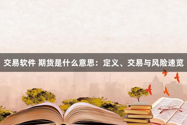 交易软件 期货是什么意思：定义、交易与风险速览