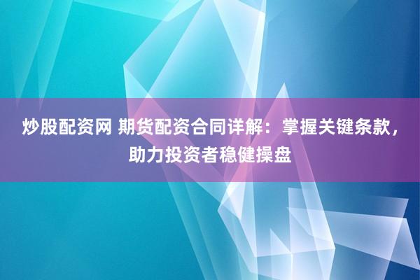 炒股配资网 期货配资合同详解：掌握关键条款，助力投资者稳健操盘