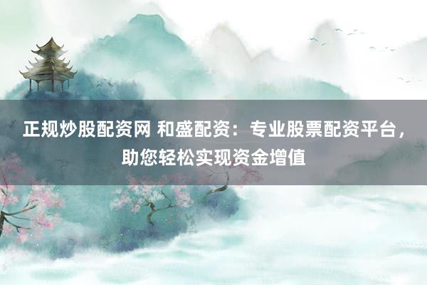 正规炒股配资网 和盛配资：专业股票配资平台，助您轻松实现资金增值
