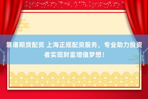 靠谱期货配资 上海正规配资服务，专业助力投资者实现财富增值梦想！