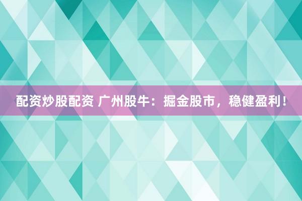配资炒股配资 广州股牛：掘金股市，稳健盈利！