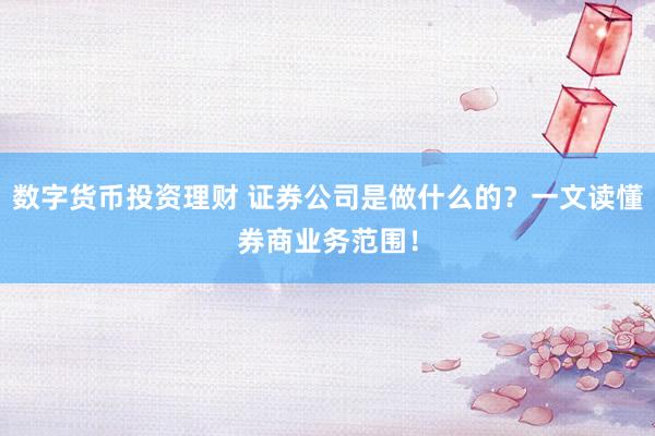 数字货币投资理财 证券公司是做什么的？一文读懂券商业务范围！