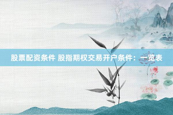 股票配资条件 股指期权交易开户条件：一览表