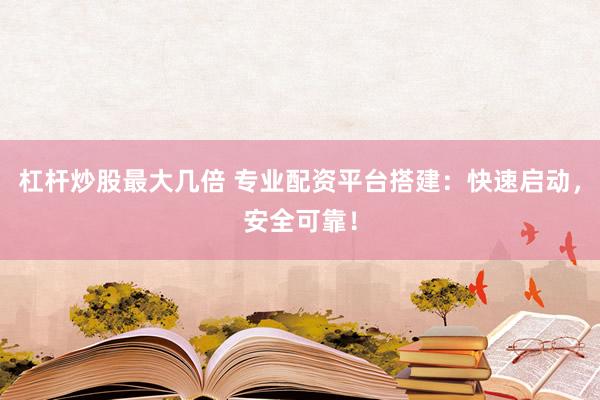 杠杆炒股最大几倍 专业配资平台搭建：快速启动，安全可靠！