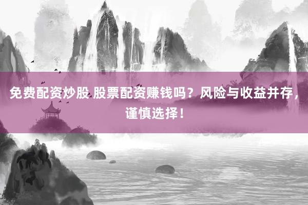 免费配资炒股 股票配资赚钱吗？风险与收益并存，谨慎选择！