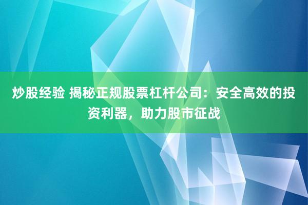 炒股经验 揭秘正规股票杠杆公司：安全高效的投资利器，助力股市征战
