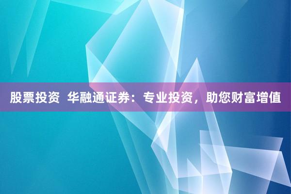 股票投资  华融通证券：专业投资，助您财富增值