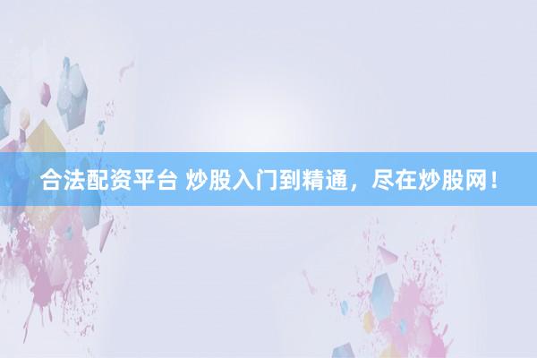 合法配资平台 炒股入门到精通，尽在炒股网！
