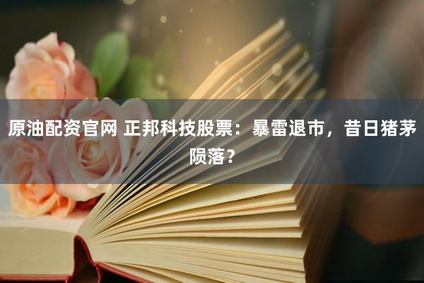 原油配资官网 正邦科技股票：暴雷退市，昔日猪茅陨落？