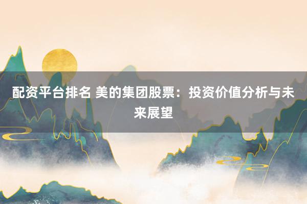 配资平台排名 美的集团股票：投资价值分析与未来展望