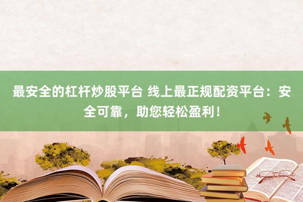 最安全的杠杆炒股平台 线上最正规配资平台：安全可靠，助您轻松盈利！