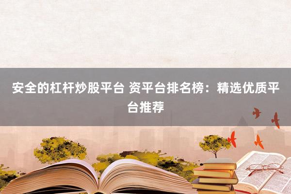 安全的杠杆炒股平台 资平台排名榜：精选优质平台推荐