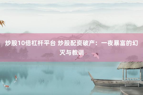 炒股10倍杠杆平台 炒股配资破产：一夜暴富的幻灭与教训