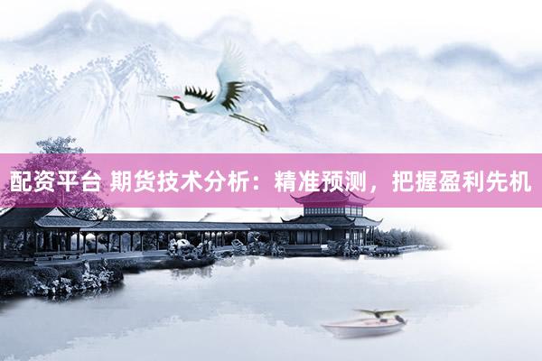 配资平台 期货技术分析：精准预测，把握盈利先机