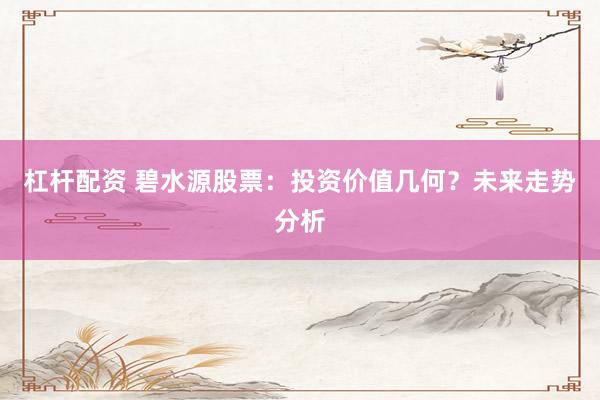杠杆配资 碧水源股票：投资价值几何？未来走势分析