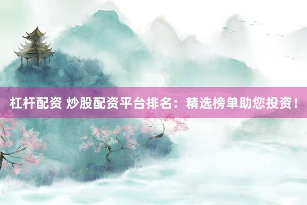 杠杆配资 炒股配资平台排名：精选榜单助您投资！