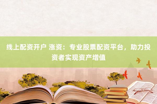 线上配资开户 涨资：专业股票配资平台，助力投资者实现资产增值