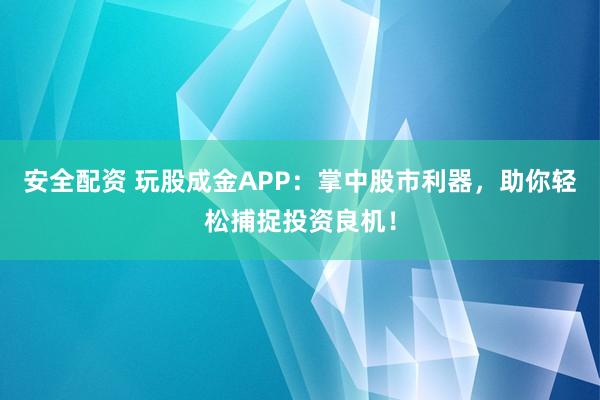 安全配资 玩股成金APP：掌中股市利器，助你轻松捕捉投资良机！