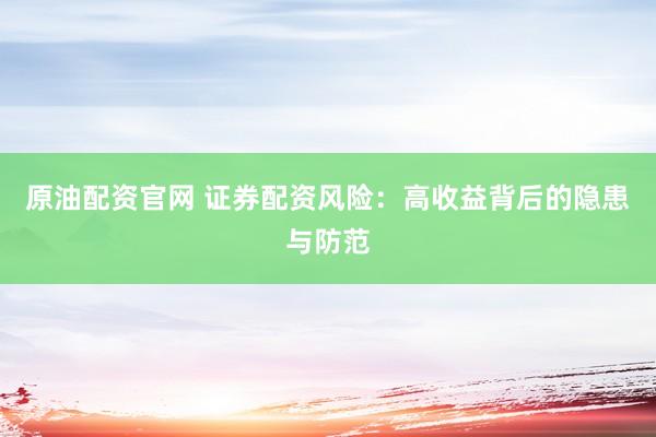 原油配资官网 证券配资风险：高收益背后的隐患与防范