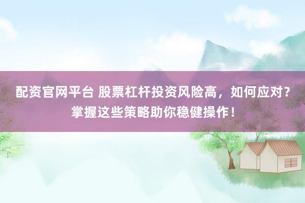 配资官网平台 股票杠杆投资风险高，如何应对？掌握这些策略助你稳健操作！