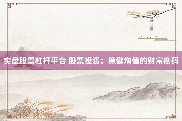 实盘股票杠杆平台 股票投资：稳健增值的财富密码