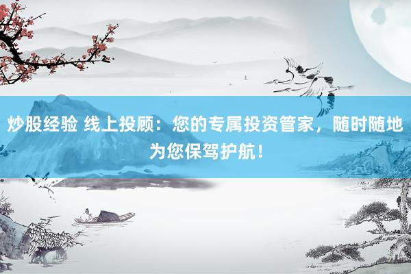 炒股经验 线上投顾：您的专属投资管家，随时随地为您保驾护航！