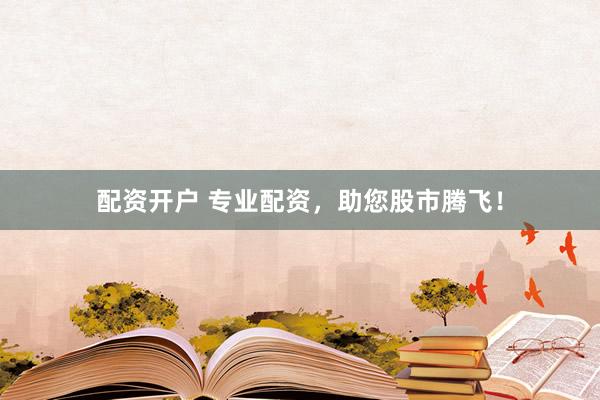 配资开户 专业配资，助您股市腾飞！