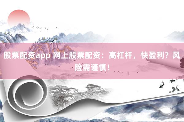 股票配资app 网上股票配资：高杠杆，快盈利？风险需谨慎！