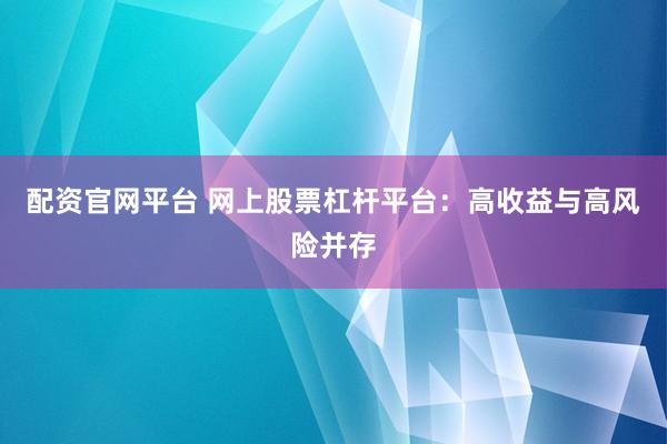 配资官网平台 网上股票杠杆平台:高收益与高风险并存