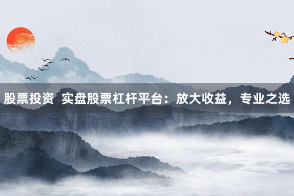 股票投资  实盘股票杠杆平台:放大收益,专业之选