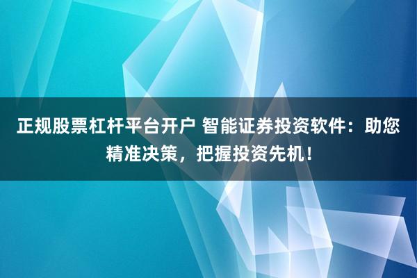 正规股票杠杆平台开户 智能证券投资软件：助您精准决策，把握投资先机！