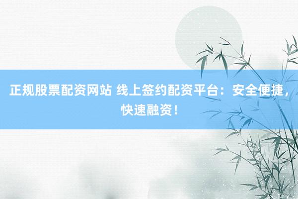 正规股票配资网站 线上签约配资平台:安全便捷,快速融资!