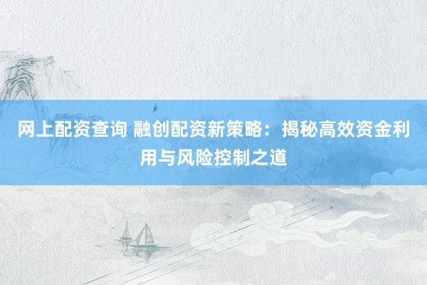 网上配资查询 融创配资新策略:揭秘高效资金利用与风险控制之道
