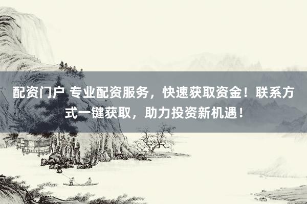 配资门户 专业配资服务,快速获取资金!联系方式一键获取,助力投资新机遇!