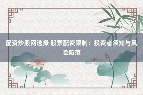 配资炒股网选择 股票配资限制:投资者须知与风险防范