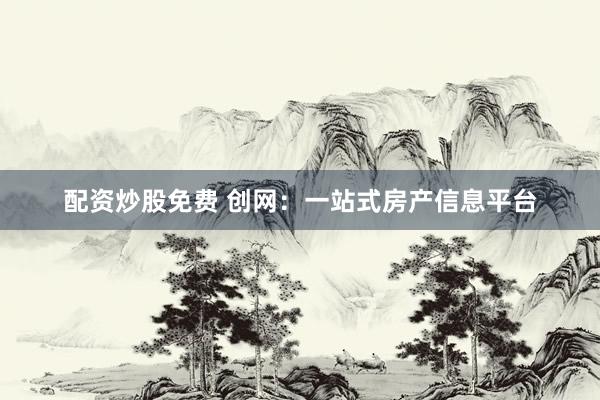 配资炒股免费 创网：一站式房产信息平台