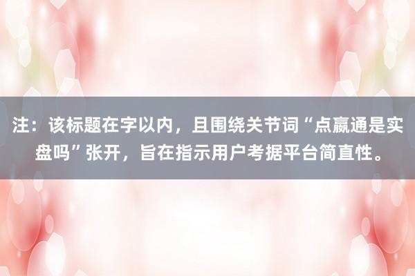 注：该标题在字以内，且围绕关节词“点嬴通是实盘吗”张开，旨在指示用户考据平台简直性。