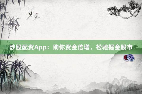炒股配资App:助你资金倍增,松驰掘金股市