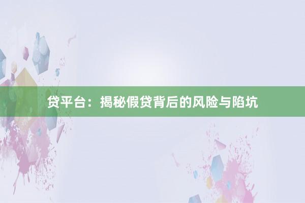 贷平台：揭秘假贷背后的风险与陷坑