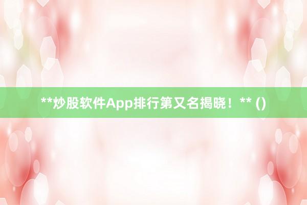 **炒股软件App排行第又名揭晓！** ()