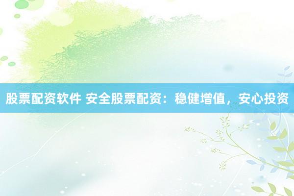 股票配资软件 安全股票配资：稳健增值，<a href=