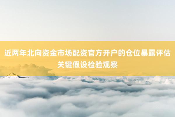 近两年北向资金市场配资官方开户的仓位暴露评估关键假设检验观察