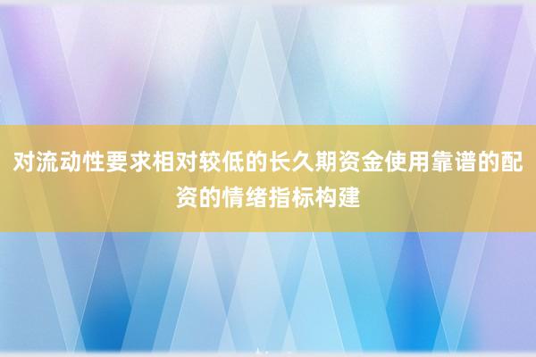 对流动性要求相对较低的长久期资金使用靠谱的配资的情绪指标构建