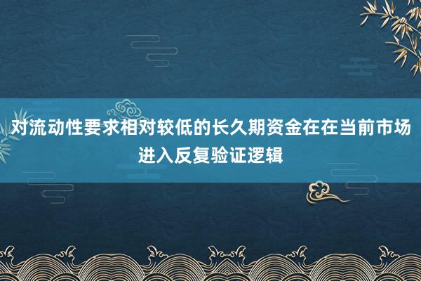 对流动性要求相对较低的长久期资金在在当前市场进入反复验证逻辑