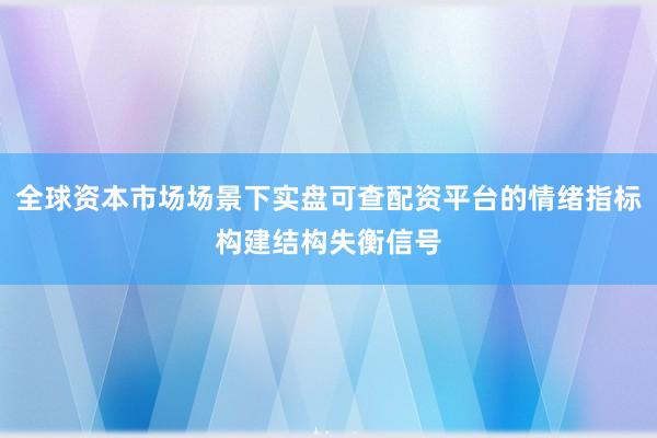 全球资本市场场景下实盘可查配资平台的情绪指标构建结构失衡信号